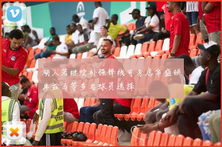 湖人若继续补强锋线可考虑华盛顿库兹马等多名球员选择
