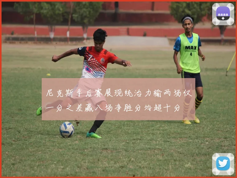 尼克斯季后赛展现统治力输两场仅一分之差赢八场净胜分均超十分