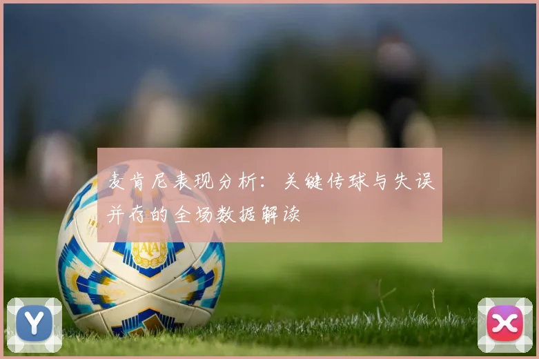 麦肯尼表现分析：关键传球与失误并存的全场数据解读
