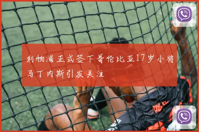 利物浦正式签下哥伦比亚17岁小将马丁内斯引发关注