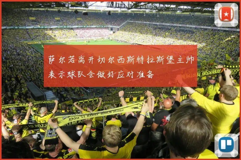 萨尔若离开切尔西斯特拉斯堡主帅表示球队会做好应对准备
