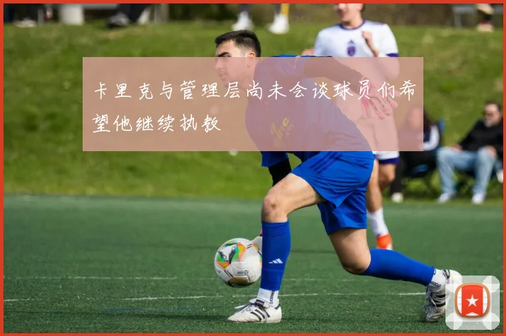 卡里克与管理层尚未会谈球员们希望他继续执教