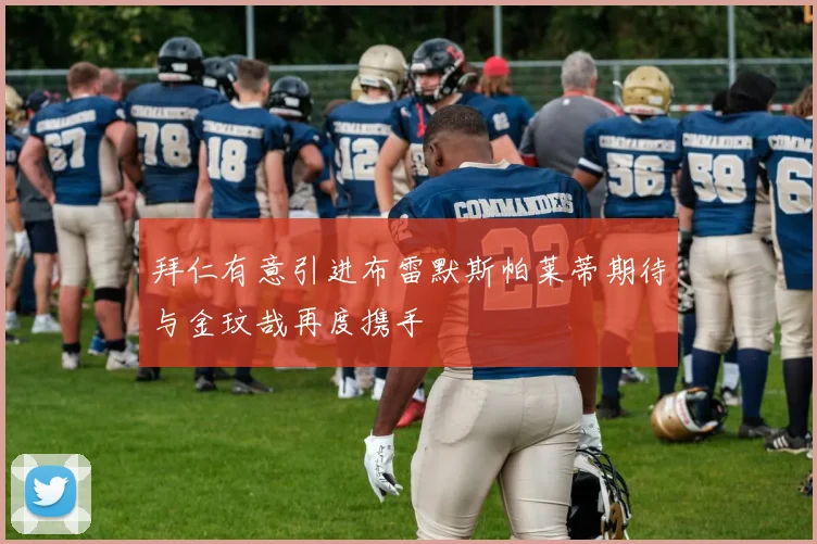 拜仁有意引进布雷默斯帕莱蒂期待与金玟哉再度携手